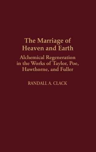 The Marriage of Heaven and Earth: Alchemical Regeneration in the Works of Taylor, Poe, Hawthorne, and Fuller (Hardback)