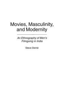 Movies, Masculinity, and Modernity: An Ethnography of Men's Filmgoing in India (Hardback)