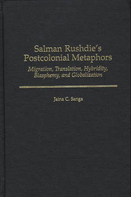 Salman Rushdie's Postcolonial Metaphors: Migration, Translation, Hybridity, Blasphemy, and Globalization (Hardback)