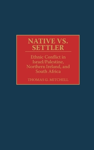 Native vs. Settler: Ethnic Conflict in Israel/Palestine, Northern Ireland, and South Africa (Hardback)