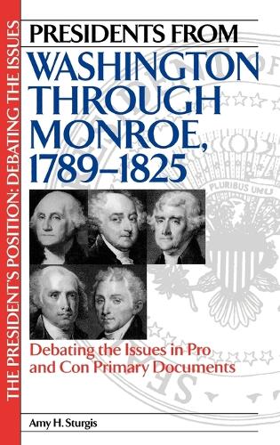 Presidents from Washington through Monroe, 1789-1825: Debating the Issues in Pro and Con Primary Documents - The President's Position: Debating the Issues (Hardback)