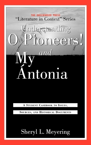 Understanding O Pioneers! and My Antonia: A Student Casebook to Issues, Sources, and Historical Documents - The Greenwood Press "Literature in Context" Series (Hardback)