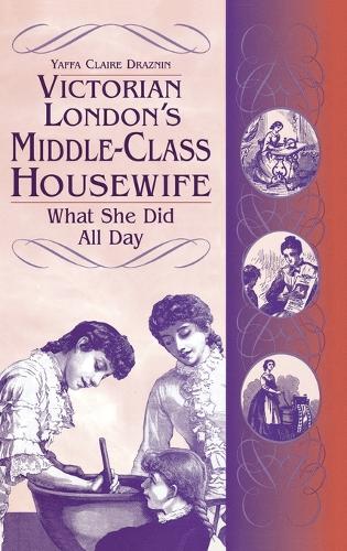 Victorian London's Middle-Class Housewife: What She Did All Day (Hardback)