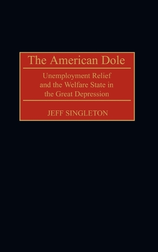 The American Dole: Unemployment Relief and the Welfare State in the Great Depression (Hardback)