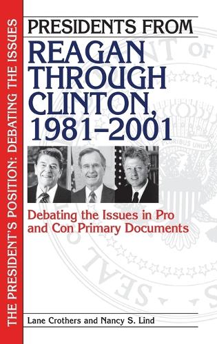 Presidents from Reagan through Clinton, 1981-2001: Debating the Issues in Pro and Con Primary Documents - The President's Position: Debating the Issues (Hardback)