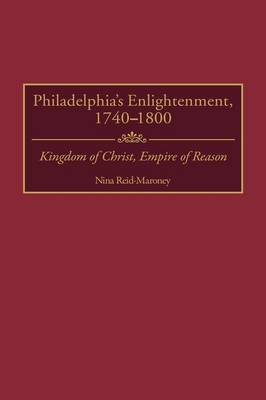 Philadelphia's Enlightenment, 1740-1800: Kingdom of Christ, Empire of Reason (Hardback)