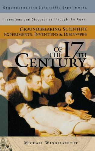 Groundbreaking Scientific Experiments, Inventions, and Discoveries of the 17th Century - Groundbreaking Scientific Experiments, Inventions and Discoveries through the Ages (Hardback)
