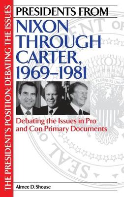 Presidents from Nixon through Carter, 1969-1981: Debating the Issues in Pro and Con Primary Documents - The President's Position: Debating the Issues (Hardback)