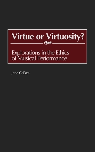 Virtue or Virtuosity?: Explorations in the Ethics of Musical Performance (Hardback)