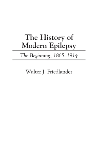 The History of Modern Epilepsy: The Beginning, 1865-1914 (Hardback)