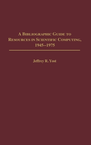 A Bibliographic Guide to Resources in Scientific Computing, 1945-1975 - Bibliographies and Indexes in Library and Information Science (Hardback)