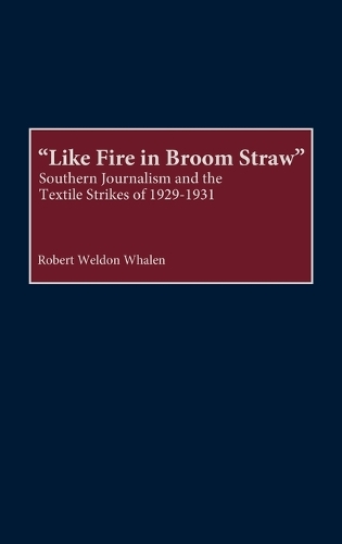 Like Fire in Broom Straw: Southern Journalism and the Textile Strikes of 1929-1931 (Hardback)