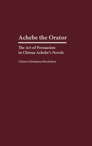 Achebe the Orator: The Art of Persuasion in Chinua Achebe's Novels (Hardback)