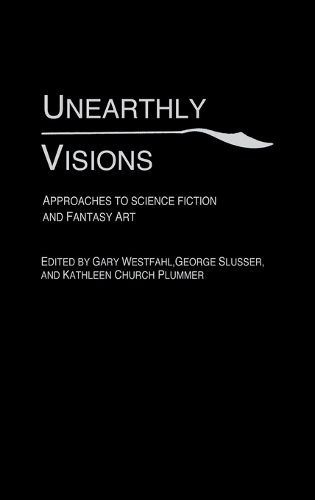 Unearthly Visions: Approaches to Science Fiction and Fantasy Art (Hardback)