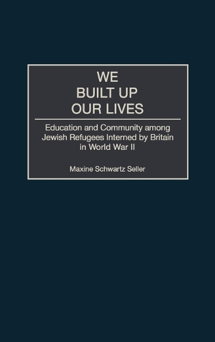 We Built Up Our Lives: Education and Community among Jewish Refugees Interned by Britain in World War II (Hardback)