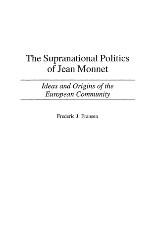 The Supranational Politics of Jean Monnet: Ideas and Origins of the European Community (Hardback)