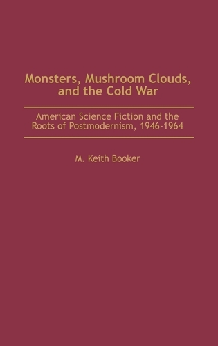 Monsters, Mushroom Clouds, and the Cold War: American Science Fiction and the Roots of Postmodernism, 1946-1964 (Hardback)