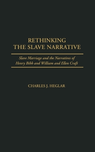 Rethinking the Slave Narrative: Slave Marriage and the Narratives of Henry Bibb and William and Ellen Craft (Hardback)