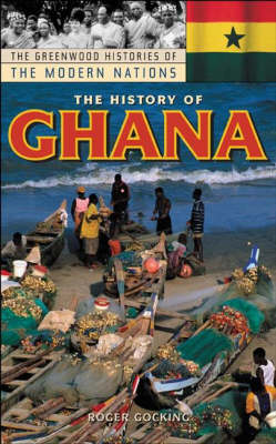 The History of Ghana - Greenwood Histories of the Modern Nations (Hardback)