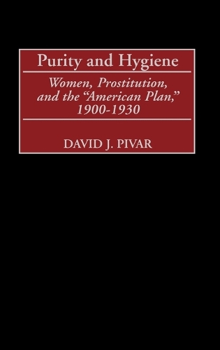Purity and Hygiene: Women, Prostitution, and the American Plan, 1900-1930 (Hardback)
