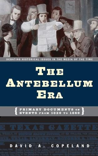 The Antebellum Era: Primary Documents on Events from 1820 to 1860 - Debating Historical Issues in the Media of the Time (Hardback)