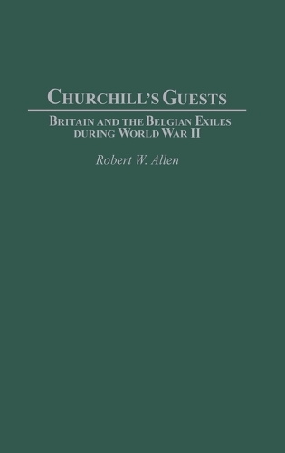 Churchill's Guests: Britain and the Belgian Exiles during World War II (Hardback)