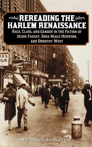 Rereading the Harlem Renaissance: Race, Class, and Gender in the Fiction of Jessie Fauset, Zora Neale Hurston, and Dorothy West (Hardback)