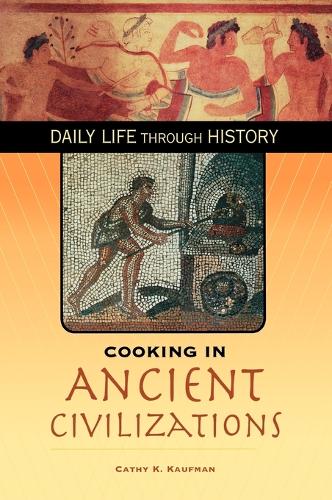 Cooking in Ancient Civilizations - The Greenwood Press Daily Life Through History Series: Cooking Up History (Hardback)