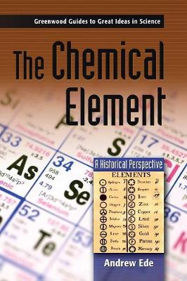 The Chemical Element: A Historical Perspective - Greenwood Guides to Great Ideas in Science (Hardback)