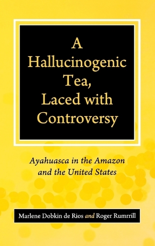 A Hallucinogenic Tea, Laced with Controversy: Ayahuasca in the Amazon and the United States (Hardback)