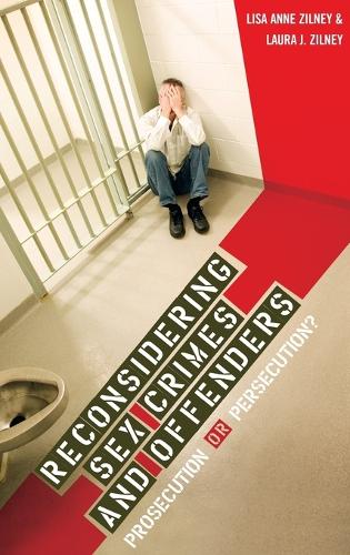 Reconsidering Sex Crimes and Offenders: Prosecution or Persecution? (Hardback)