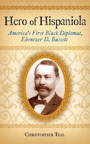 Hero of Hispaniola: America's First Black Diplomat, Ebenezer D. Bassett (Hardback)