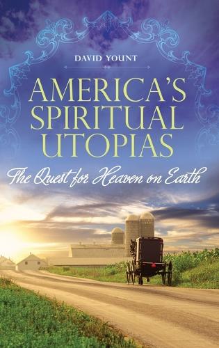 America's Spiritual Utopias: The Quest for Heaven on Earth (Hardback)