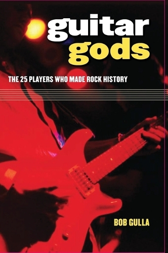Guitar Gods: The 25 Players Who Made Rock History (Hardback)