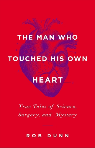 The Man Who Touched His Own Heart: True Tales of Science, Surgery, and Mystery (Hardback)