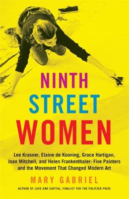 Ninth Street Women: Lee Krasner, Elaine de Kooning, Grace Hartigan, Joan Mitchell, and Helen Frankenthaler: Five Painters and the Movement That Changed Modern Art (Hardback)