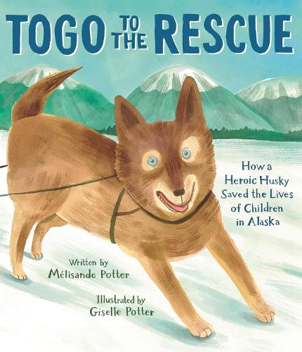 Togo to the Rescue: How a Heroic Husky Saved the Lives of Children in Alaska (Hardback)
