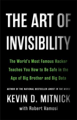 The Art of Invisibility: The World's Most Famous Hacker Teaches You How to Be Safe in the Age of Big Brother and Big Data (Hardback)