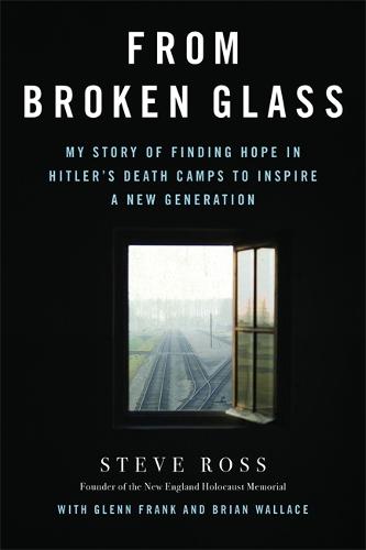 From Broken Glass: My Story of Finding Hope in Hitler's Death Camps to Inspire a New Generation (Hardback)