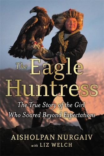The Eagle Huntress: The True Story of the Girl Who Soared Beyond Expectations (Hardback)