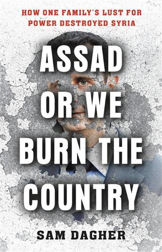 Assad or We Burn the Country: How One Family's Lust for Power Destroyed Syria (Hardback)