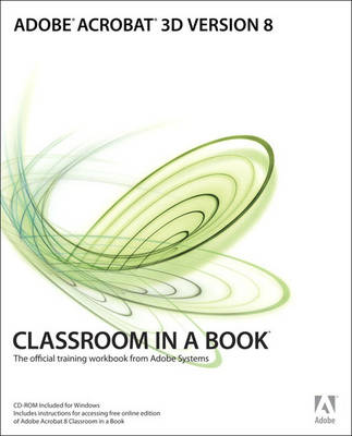 Adobe Acrobat 3D Version 8: The Official Training Workbook from Adobe Systems - Classroom in a Book