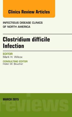 Clostridium difficile Infection, An Issue of Infectious Disease Clinics of North America Volume 29-1 - The Clinics: Internal Medicine (Hardback)