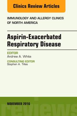 Aspirin-Exacerbated Respiratory Disease, An Issue of Immunology and Allergy Clinics of North America - The Clinics: Internal Medicine 36-4 (Hardback)