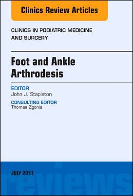 Foot and Ankle Arthrodesis, An Issue of Clinics in Podiatric Medicine and Surgery - The Clinics: Orthopedics 34-3 (Hardback)