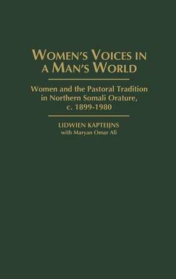 Women's Voices in A Man's World: Women and the Pastoral Tradition in Northern Somali Orature, c. 1899-1980 (Hardback)