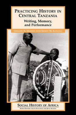 Practicing History in Central Tanzania: Writing, Memory, and Performance - Social History of Africa S. (Paperback)