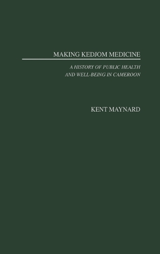 Making Kedjom Medicine: A History of Public Health and Well-Being in Cameroon (Hardback)