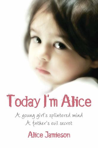 Today I'm Alice: A young girl's splintered mind, a father's evil secret (Paperback)