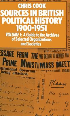 Sources in British Political History 1900-1951: Volume I: A Guide to the Archives of Selected Organisations and Societies (Hardback)